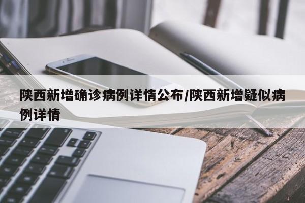 陕西新增确诊病例详情公布/陕西新增疑似病例详情