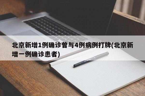 北京新增1例确诊曾与4例病例打牌(北京新增一例确诊患者)