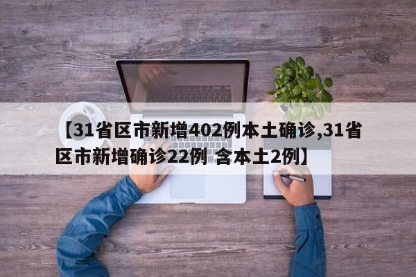 【31省区市新增402例本土确诊,31省区市新增确诊22例 含本土2例】