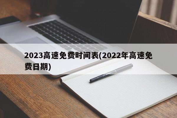 2023高速免费时间表(2022年高速免费日期)