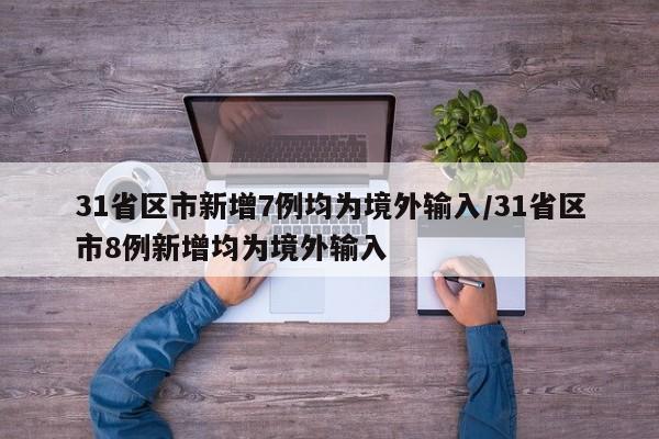 31省区市新增7例均为境外输入/31省区市8例新增均为境外输入