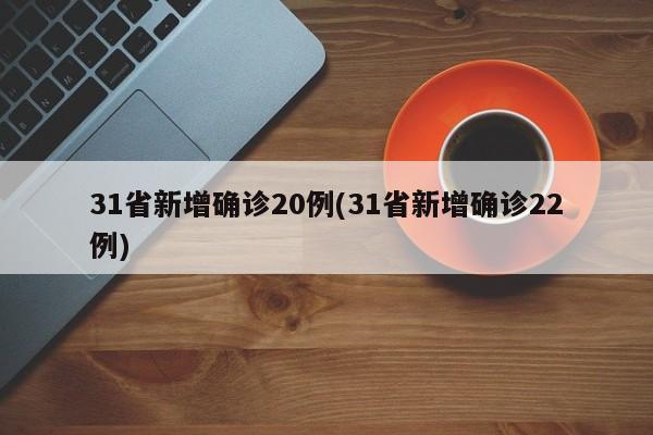 31省新增确诊20例(31省新增确诊22例)