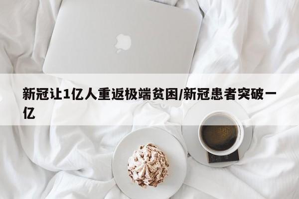 新冠让1亿人重返极端贫困/新冠患者突破一亿