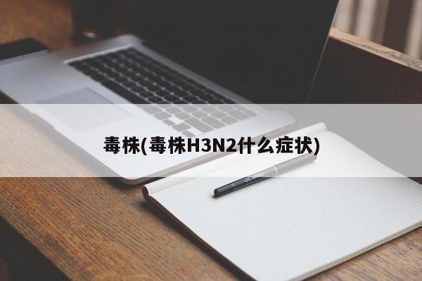 毒株(毒株H3N2什么症状)
