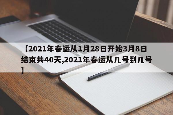 【2021年春运从1月28日开始3月8日结束共40天,2021年春运从几号到几号】
