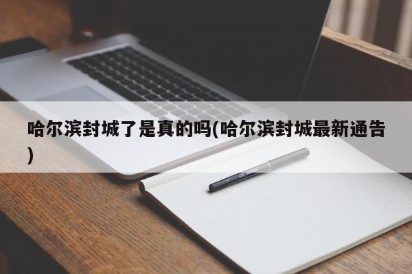 哈尔滨封城了是真的吗(哈尔滨封城最新通告)