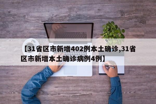 【31省区市新增402例本土确诊,31省区市新增本土确诊病例4例】