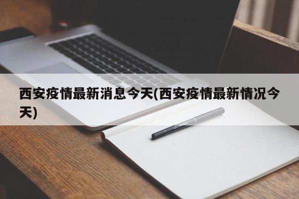 西安疫情最新消息今天(西安疫情最新情况今天)