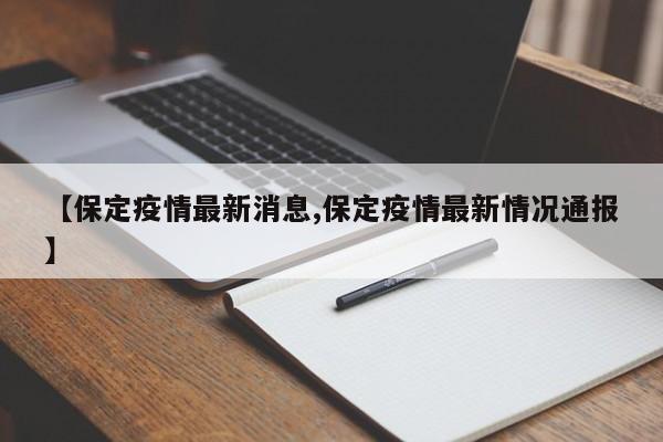 【保定疫情最新消息,保定疫情最新情况通报】