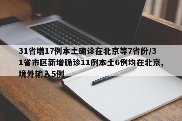 31省增17例本土确诊在北京等7省份/31省市区新增确诊11例本土6例均在北京,境外输入5例