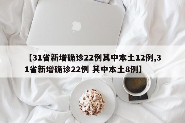 【31省新增确诊22例其中本土12例,31省新增确诊22例 其中本土8例】
