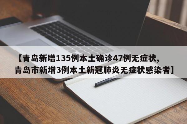 【青岛新增135例本土确诊47例无症状,青岛市新增3例本土新冠肺炎无症状感染者】