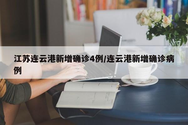 江苏连云港新增确诊4例/连云港新增确诊病例