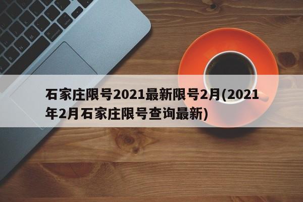 石家庄限号2021最新限号2月(2021年2月石家庄限号查询最新)