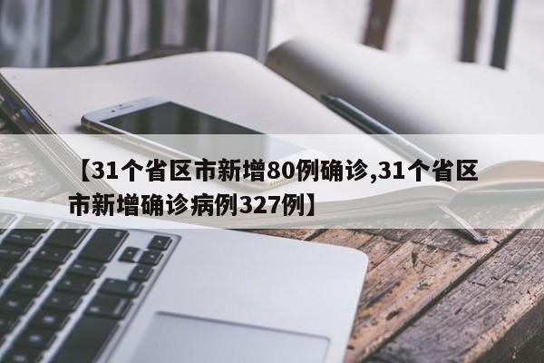 【31个省区市新增80例确诊,31个省区市新增确诊病例327例】