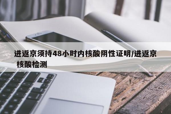 进返京须持48小时内核酸阴性证明/进返京 核酸检测