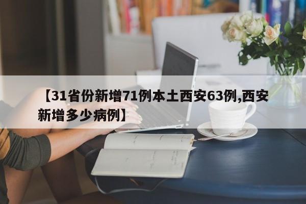 【31省份新增71例本土西安63例,西安新增多少病例】