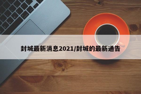 封城最新消息2021/封城的最新通告