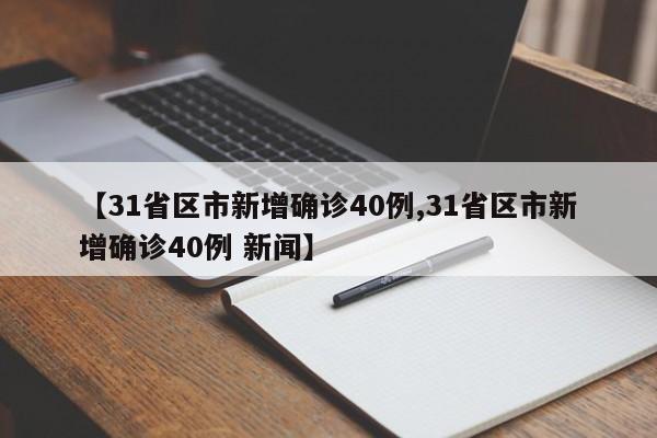 【31省区市新增确诊40例,31省区市新增确诊40例 新闻】