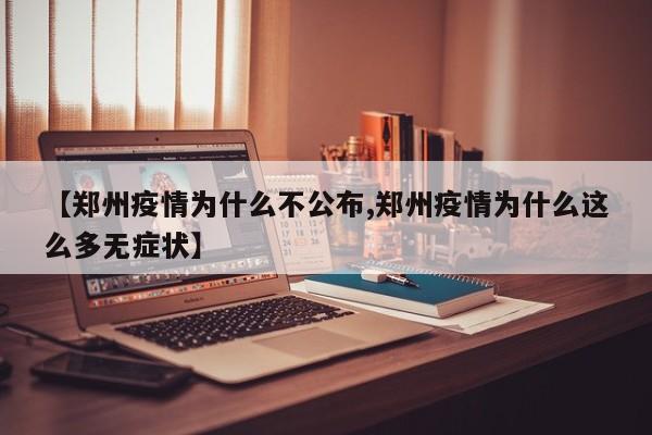 【郑州疫情为什么不公布,郑州疫情为什么这么多无症状】