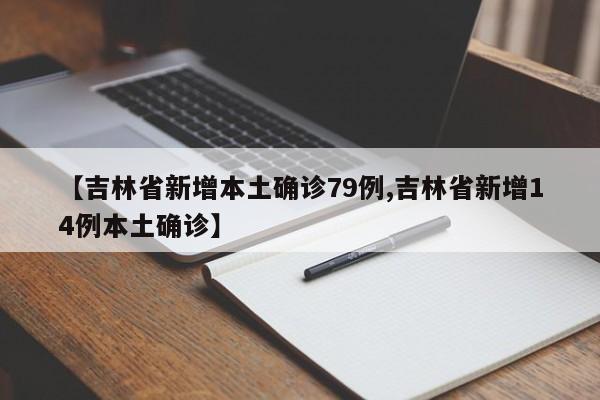 【吉林省新增本土确诊79例,吉林省新增14例本土确诊】