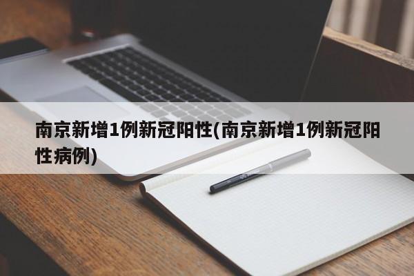 南京新增1例新冠阳性(南京新增1例新冠阳性病例)