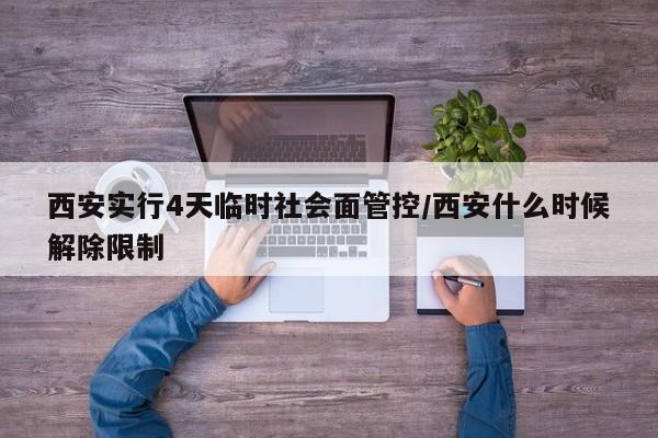 西安实行4天临时社会面管控/西安什么时候解除限制