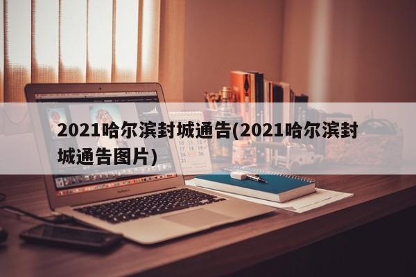 2021哈尔滨封城通告(2021哈尔滨封城通告图片)