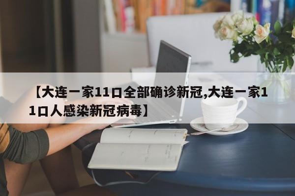 【大连一家11口全部确诊新冠,大连一家11口人感染新冠病毒】