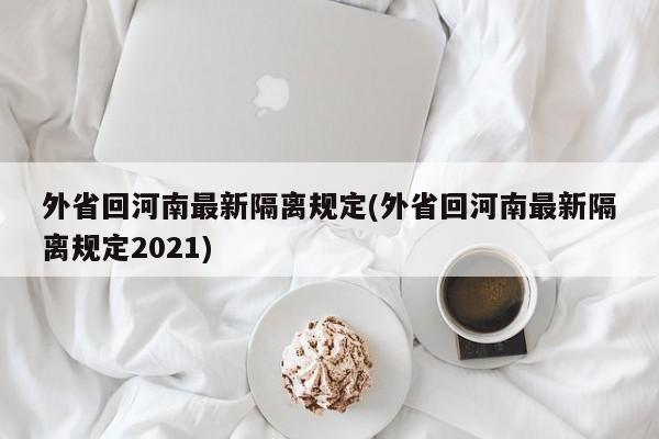 外省回河南最新隔离规定(外省回河南最新隔离规定2021)