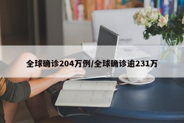 全球确诊204万例/全球确诊逾231万