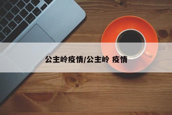 公主岭疫情/公主岭 疫情