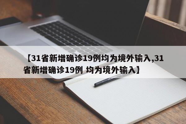 【31省新增确诊19例均为境外输入,31省新增确诊19例 均为境外输入】
