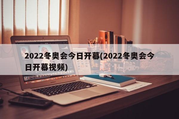 2022冬奥会今日开幕(2022冬奥会今日开幕视频)