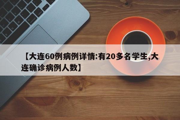 【大连60例病例详情:有20多名学生,大连确诊病例人数】
