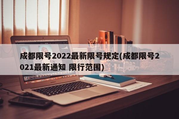 成都限号2022最新限号规定(成都限号2021最新通知 限行范围)