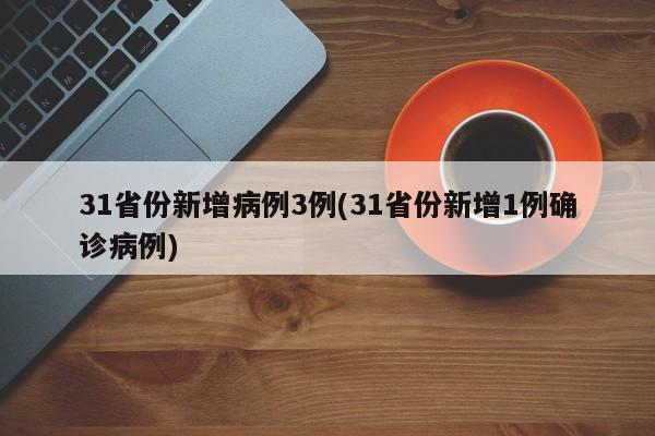 31省份新增病例3例(31省份新增1例确诊病例)
