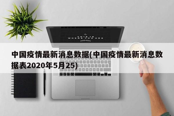 中国疫情最新消息数据(中国疫情最新消息数据表2020年5月25)