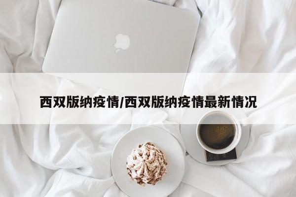 西双版纳疫情/西双版纳疫情最新情况
