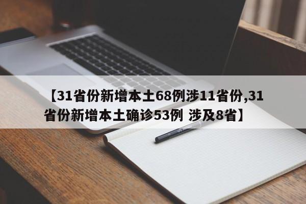 【31省份新增本土68例涉11省份,31省份新增本土确诊53例 涉及8省】