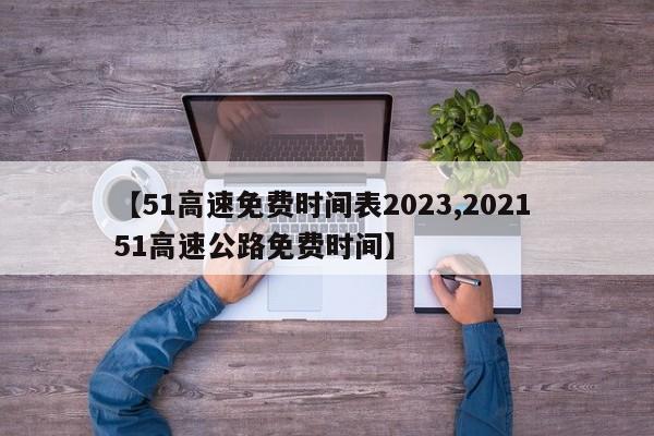 【51高速免费时间表2023,2021 51高速公路免费时间】