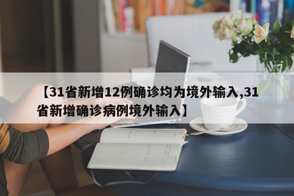 【31省新增12例确诊均为境外输入,31省新增确诊病例境外输入】