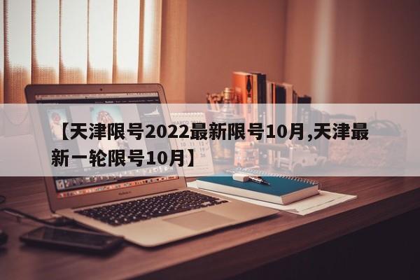 【天津限号2022最新限号10月,天津最新一轮限号10月】
