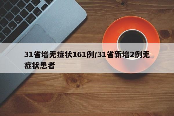 31省增无症状161例/31省新增2例无症状患者