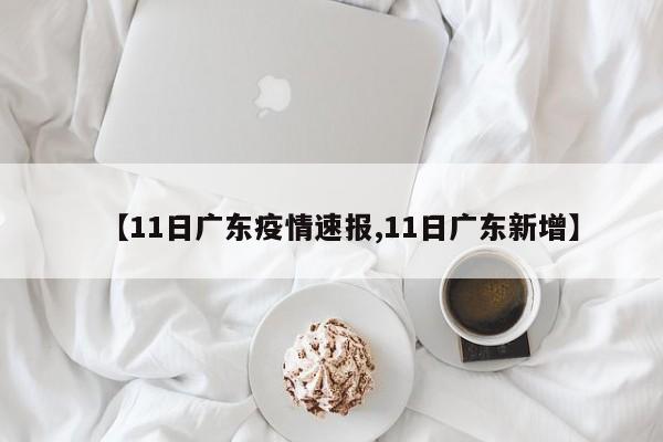 【11日广东疫情速报,11日广东新增】