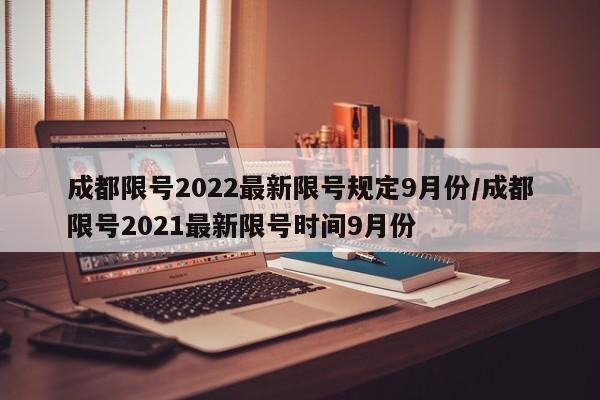 成都限号2022最新限号规定9月份/成都限号2021最新限号时间9月份