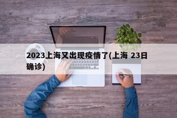 2023上海又出现疫情了(上海 23日 确诊)