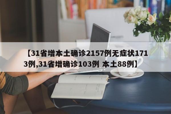 【31省增本土确诊2157例无症状1713例,31省增确诊103例 本土88例】