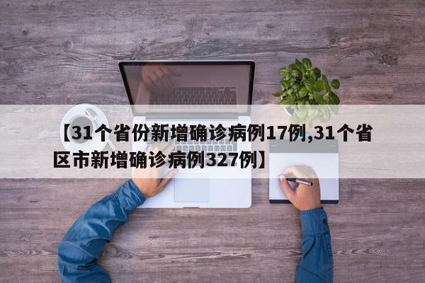 【31个省份新增确诊病例17例,31个省区市新增确诊病例327例】