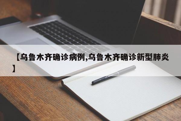 【乌鲁木齐确诊病例,乌鲁木齐确诊新型肺炎】